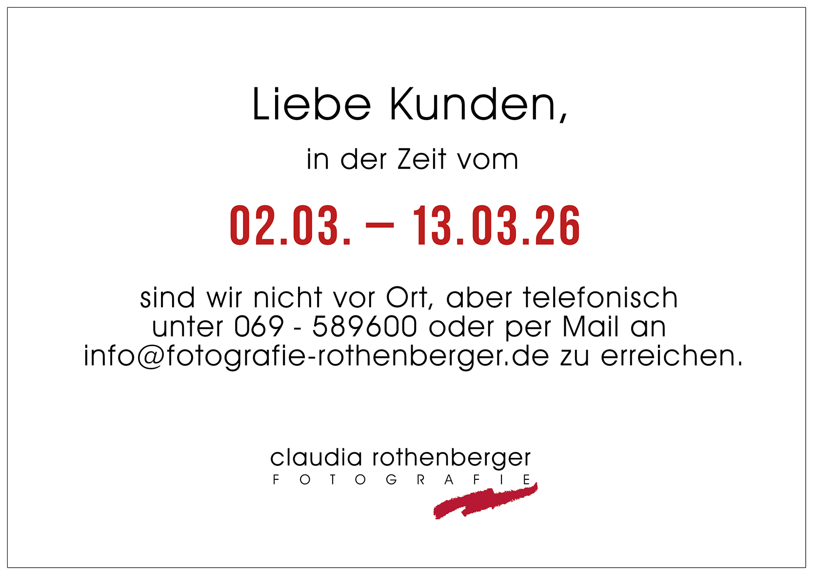 Liebe Kunden, in der Zeit vom 02.03. bis 13.03.26 sind wir nicht vor Ort, aber telefonisch unter 069-589600 oder per Mail an info@fotografie-rothenberger.de zu erreichen.